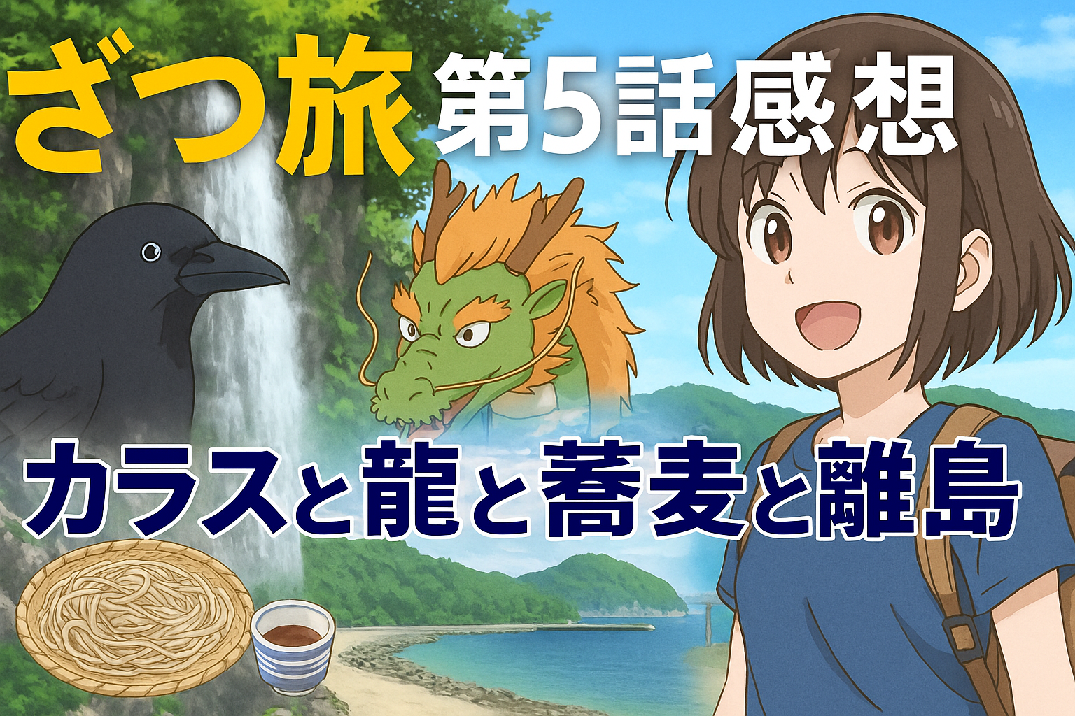 ざつ旅 第5話感想｜雑だけど心に残る「カラスと龍と蕎麦と離島」の旅