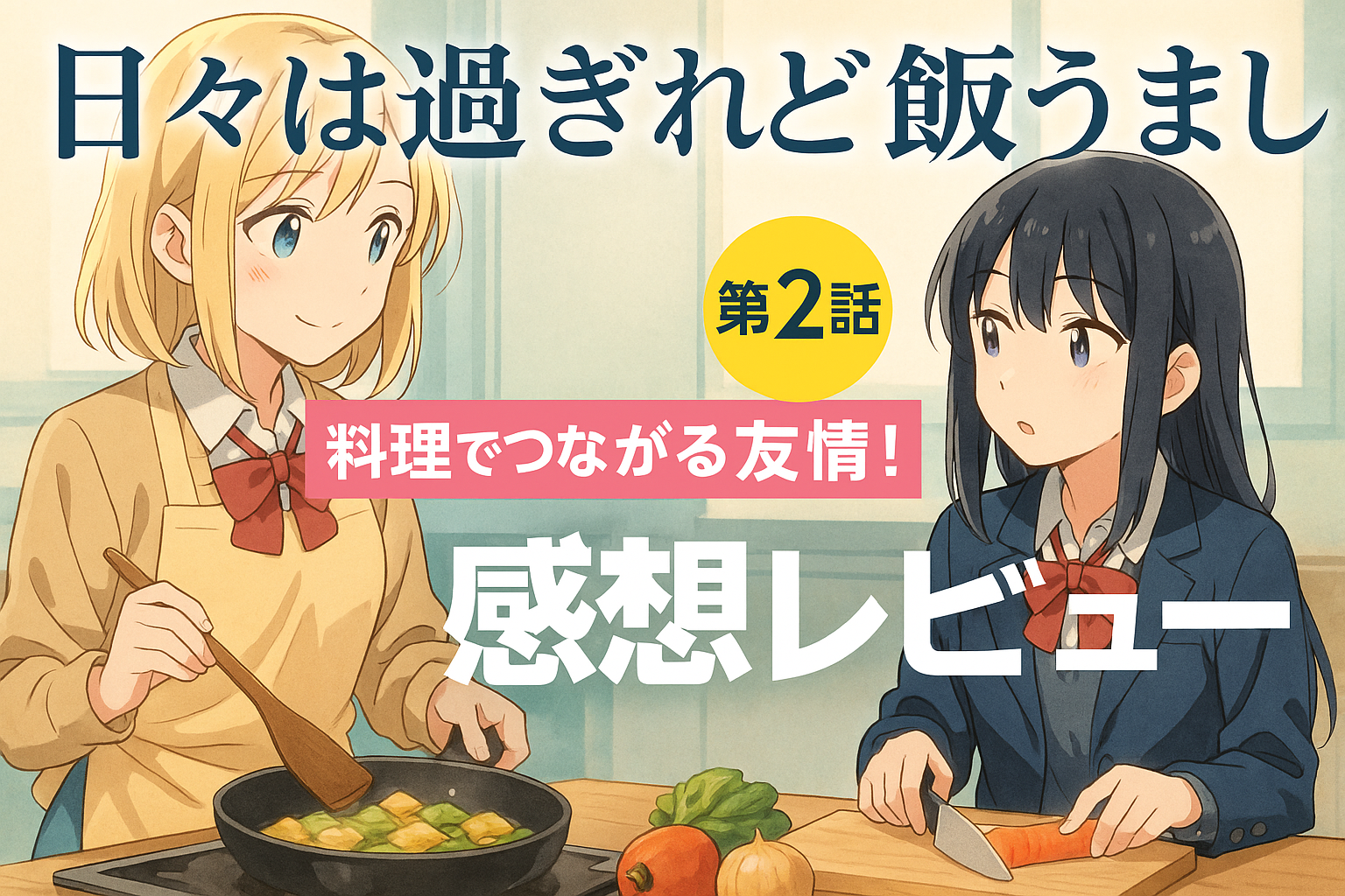 日々は過ぎれど飯うまし第2話感想｜料理で始まる友情の物語
