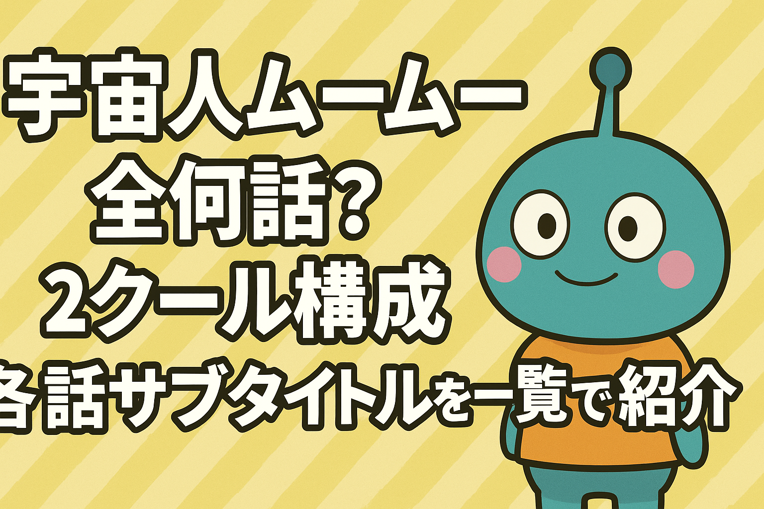 宇宙人ムームーは全何話？2クール分の各話サブタイトルも一挙紹介！