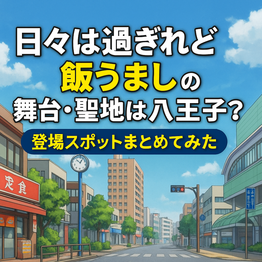 日々は過ぎれど飯うましの舞台は八王子？聖地スポットを完全網羅